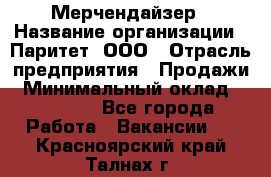 Мерчендайзер › Название организации ­ Паритет, ООО › Отрасль предприятия ­ Продажи › Минимальный оклад ­ 25 000 - Все города Работа » Вакансии   . Красноярский край,Талнах г.